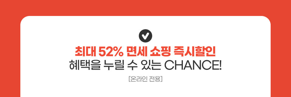 최대 52% 면세 쇼핑 즉시할인 혜택을 누릴 수 있는 CHANCE! [온라인 전용]